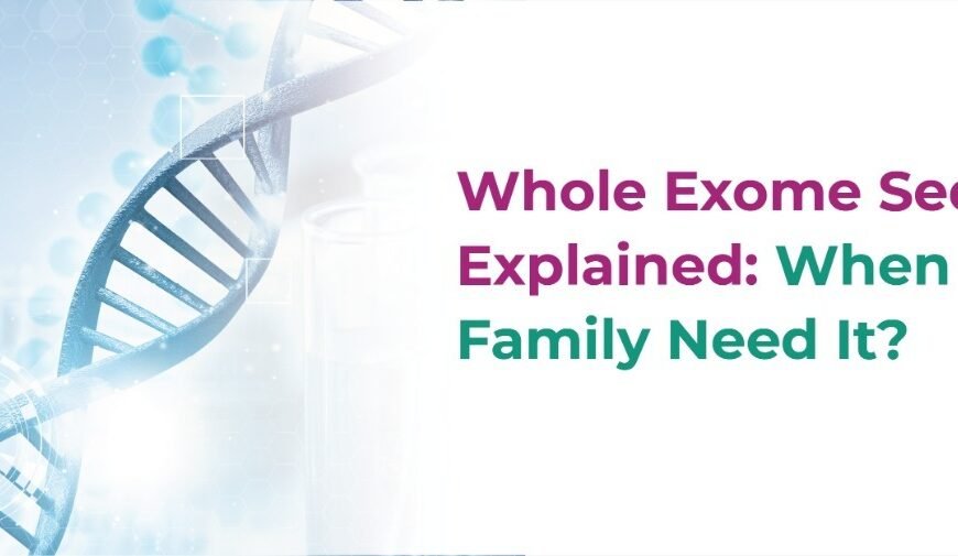 Whole Exome Sequencing Explained: When Does a Family Need It?